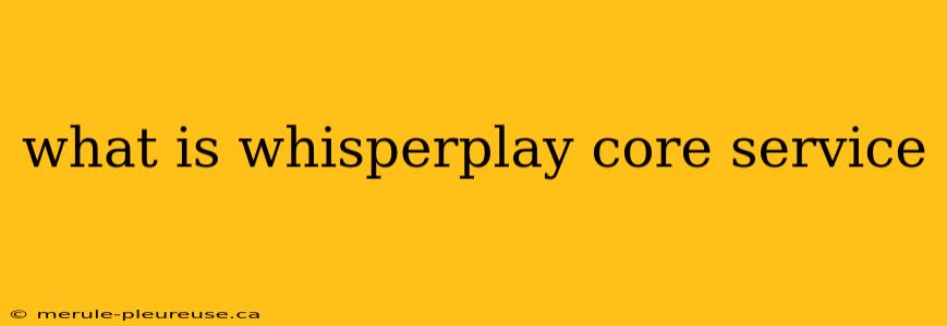 what is whisperplay core service