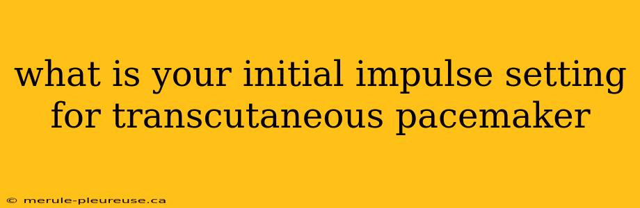 what is your initial impulse setting for transcutaneous pacemaker