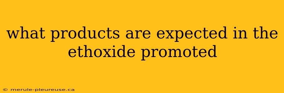 what products are expected in the ethoxide promoted