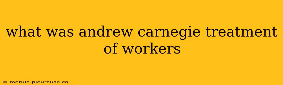 what was andrew carnegie treatment of workers