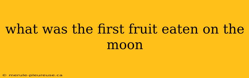 what was the first fruit eaten on the moon