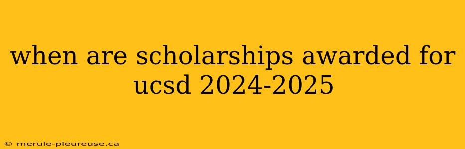 when are scholarships awarded for ucsd 2024-2025