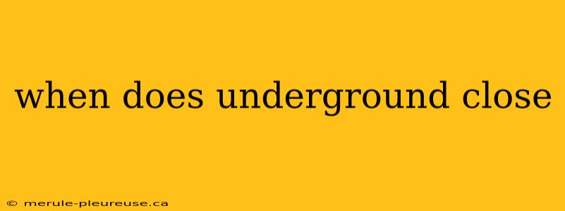 when does underground close