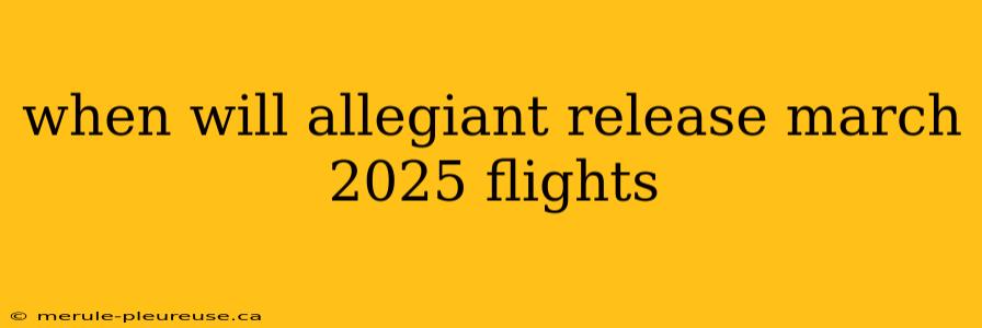 when will allegiant release march 2025 flights