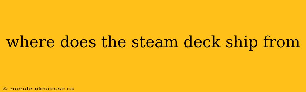 where does the steam deck ship from