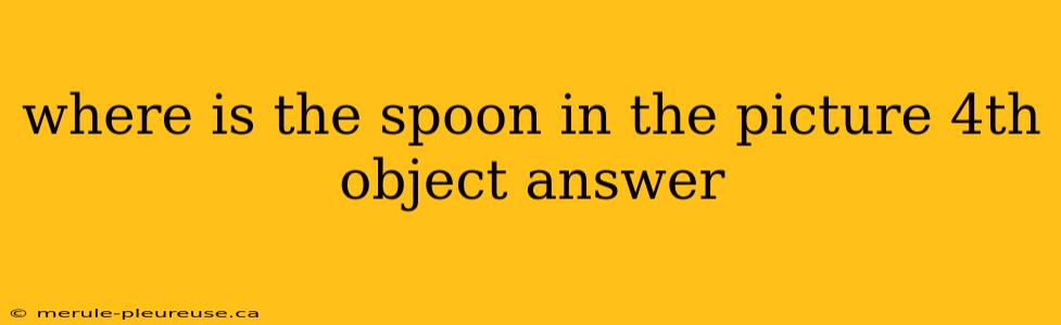 where is the spoon in the picture 4th object answer