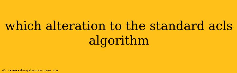 which alteration to the standard acls algorithm