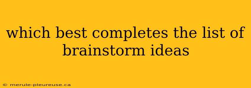 which best completes the list of brainstorm ideas