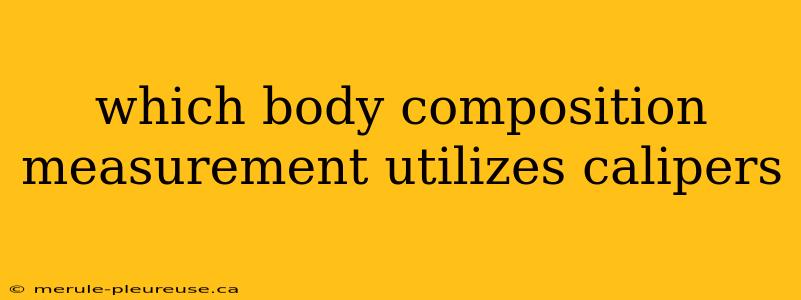 which body composition measurement utilizes calipers