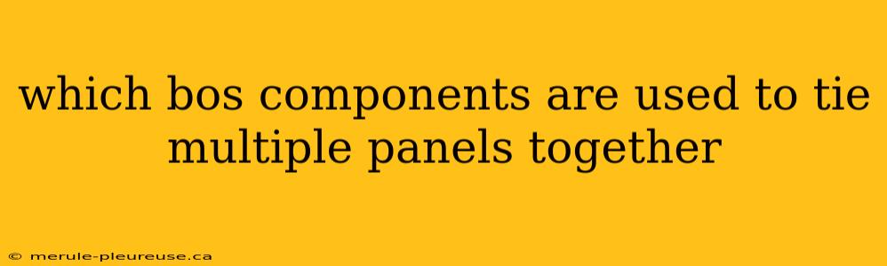 which bos components are used to tie multiple panels together