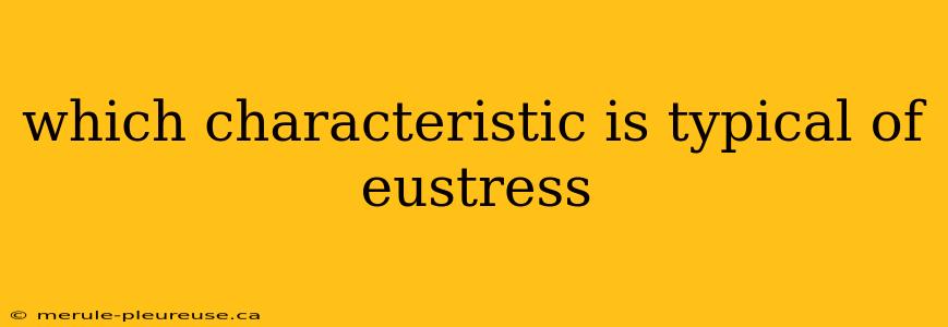 which characteristic is typical of eustress