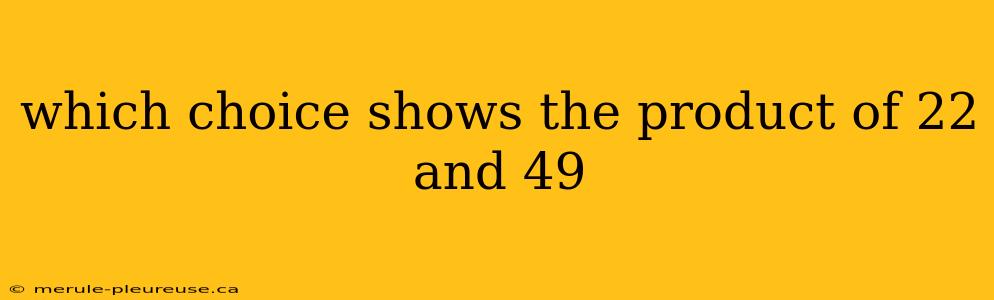 which choice shows the product of 22 and 49