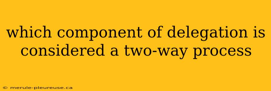 which component of delegation is considered a two-way process