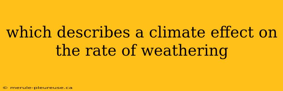 which describes a climate effect on the rate of weathering