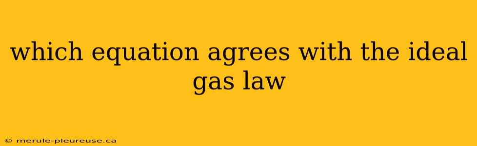 which equation agrees with the ideal gas law