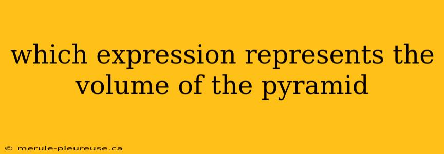 which expression represents the volume of the pyramid