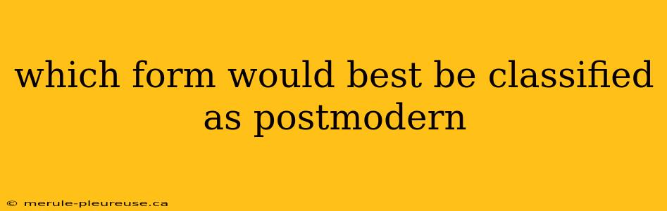 which form would best be classified as postmodern