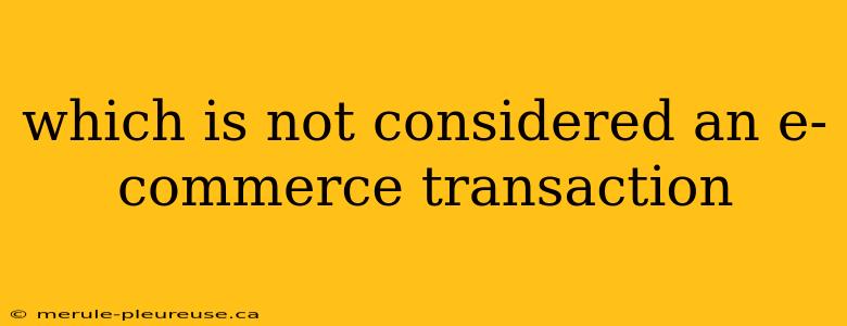 which is not considered an e-commerce transaction