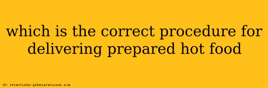 which is the correct procedure for delivering prepared hot food