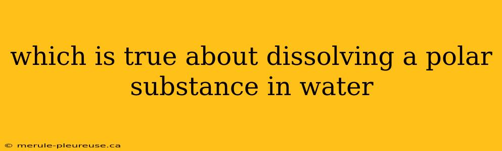 which is true about dissolving a polar substance in water