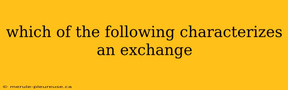 which of the following characterizes an exchange