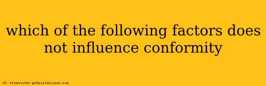 which of the following factors does not influence conformity