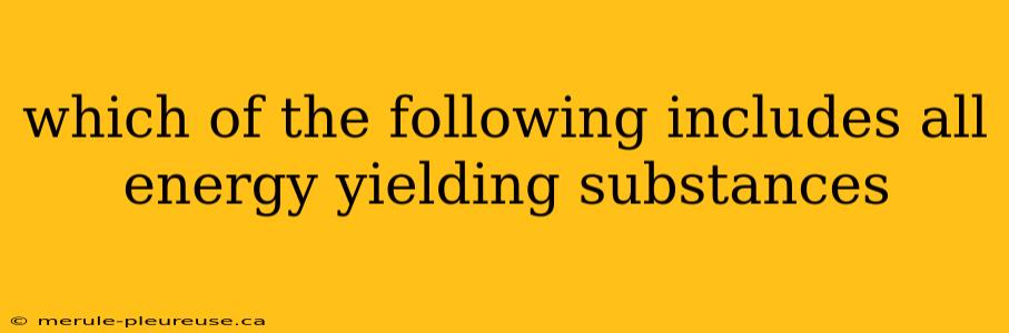 which of the following includes all energy yielding substances