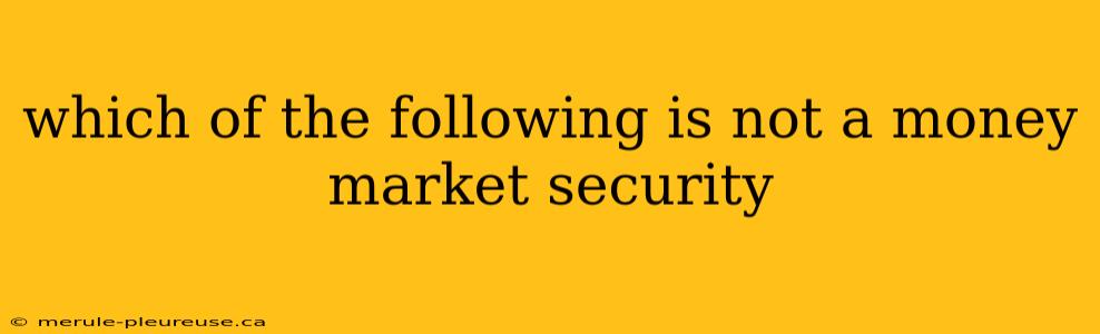 which of the following is not a money market security