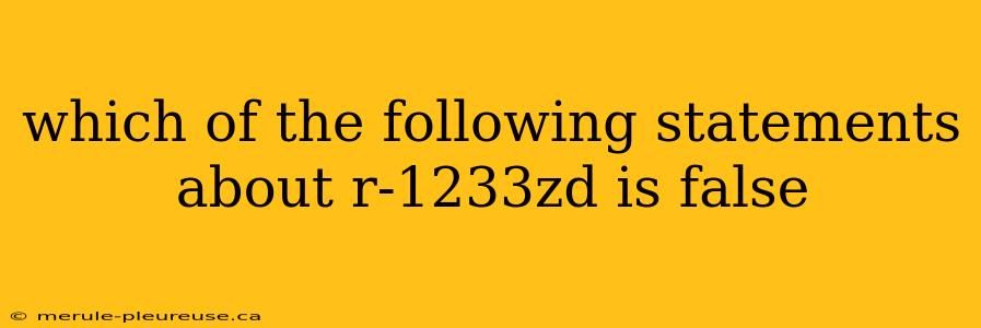 which of the following statements about r-1233zd is false