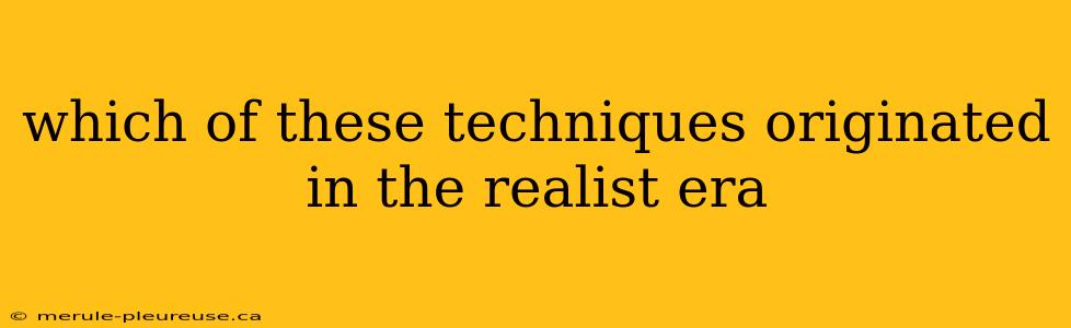 which of these techniques originated in the realist era