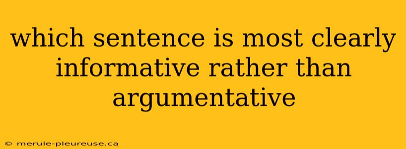 which sentence is most clearly informative rather than argumentative