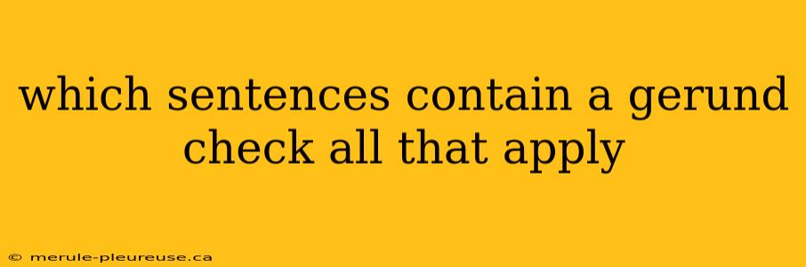 which sentences contain a gerund check all that apply