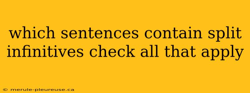 which sentences contain split infinitives check all that apply