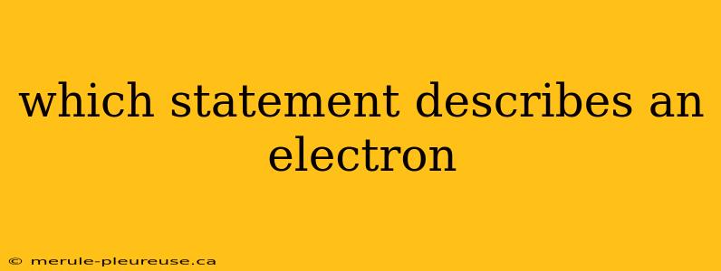 which statement describes an electron