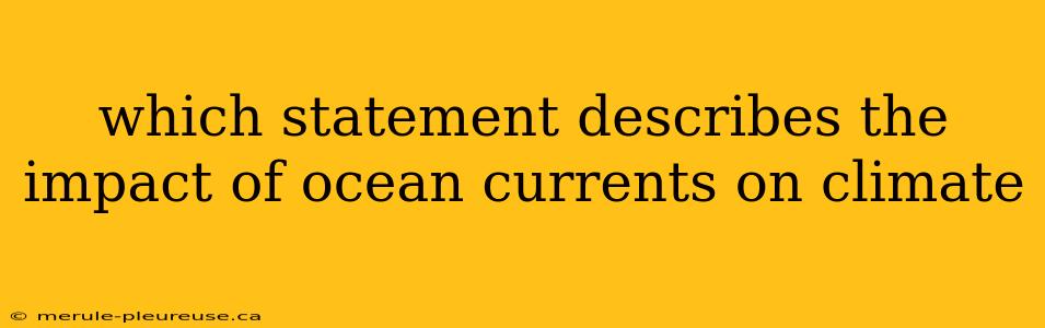 which statement describes the impact of ocean currents on climate