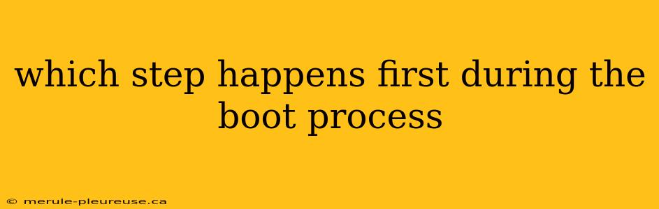 which step happens first during the boot process