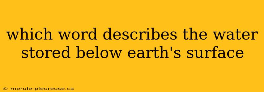 which word describes the water stored below earth's surface