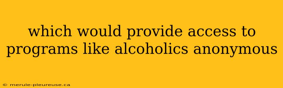 which would provide access to programs like alcoholics anonymous