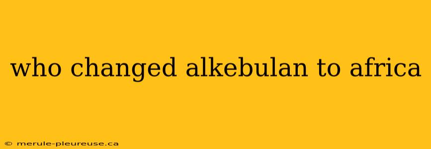 who changed alkebulan to africa