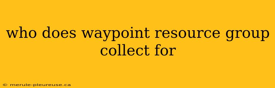 who does waypoint resource group collect for