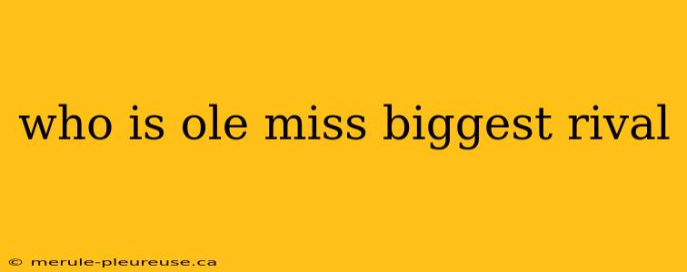 who is ole miss biggest rival