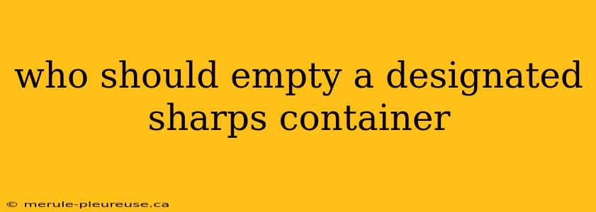 who should empty a designated sharps container