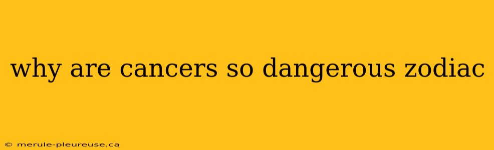 why are cancers so dangerous zodiac