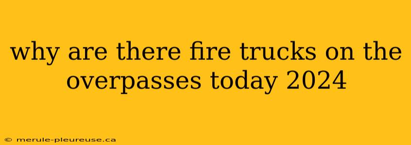 why are there fire trucks on the overpasses today 2024