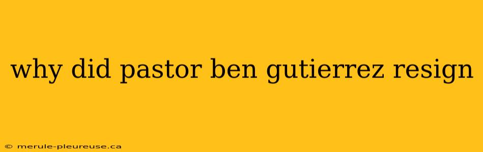 why did pastor ben gutierrez resign