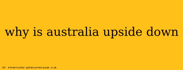 why is australia upside down