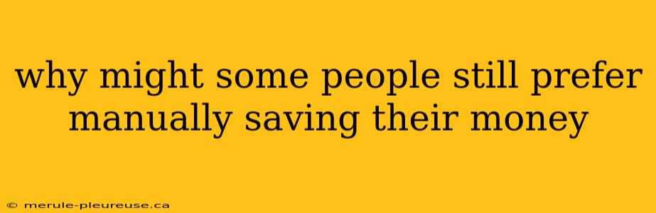 why might some people still prefer manually saving their money