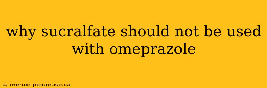 why sucralfate should not be used with omeprazole