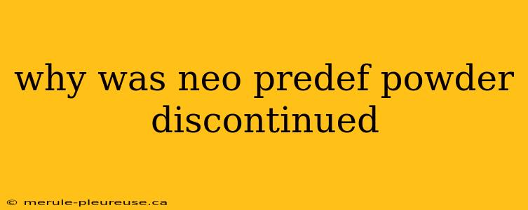 why was neo predef powder discontinued