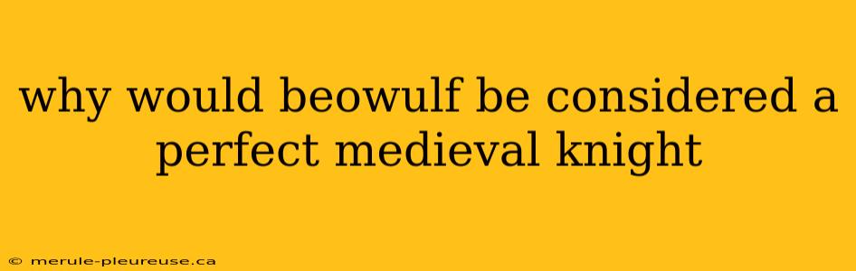 why would beowulf be considered a perfect medieval knight